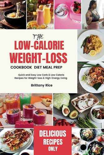 The Low-Calorie Weight-Loss Cookbook Diet Meal Prep Quick and Easy Low Carb & Low Calorie Recipes for Weight-loss & High-Energy Living