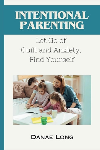 Intentional Parenting Let Go of Guilt and Anxiety, Find Yourself