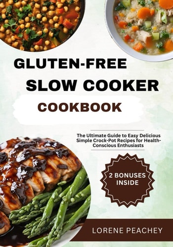 Gluten-Free Slow Cooker Cookbook The Ultimate Guide to Easy, Delicious and Simple Crock-Pot Recipes for Health-Conscious Enthusiasts