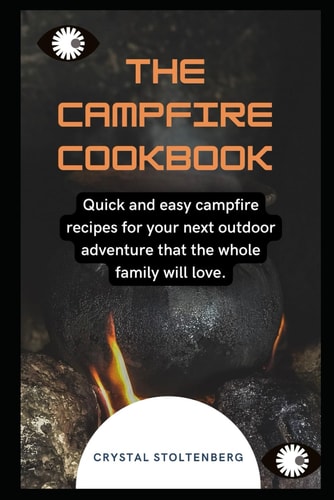 The Campfire Cookbook Quick and Easy Campfire Recipes for Your Next Outdoor Adventure that the Whole Family Will Love.