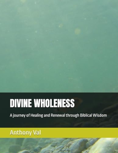Divine Wholeness A Journey of Healing and Renewal Through Biblical Wisdom