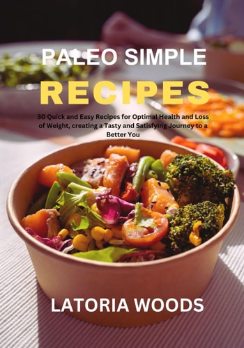 Paleo Simple Recipes 30 Quick and Easy Recipes for Optimal Health and Loss of Weight, Creating a Tasty and Satisfying Journey to a Better You
