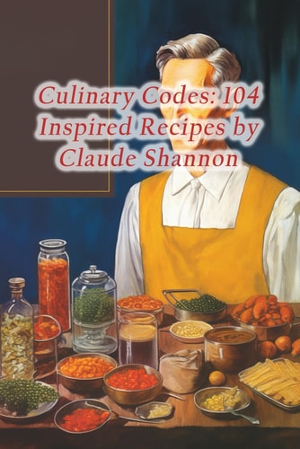 Culinary Codes 104 Inspired Recipes by Claude Shannon