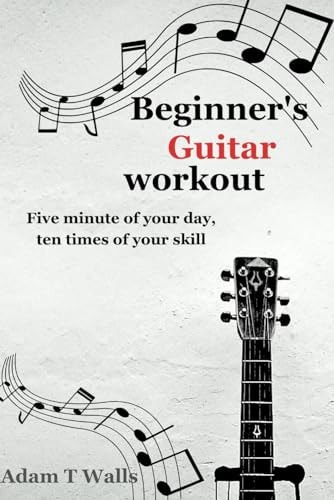 Beginner's Guitar Workout Five Minute of Your Day, Ten Times of Your Skill
