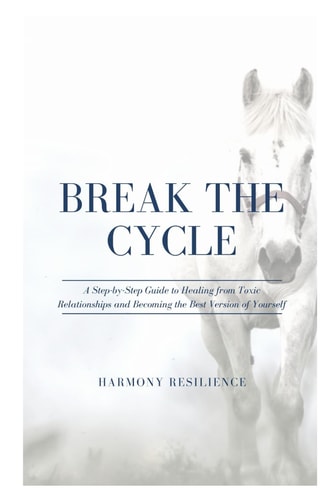 Break the Cycle A Step-by-Step Guide to Healing from Toxic Relationships and Becoming the Best Version of Yourself