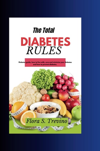 The Total Diabetes Rules Diabetes Guide, how to Live With, Cure and Minimize Your Diabetes and how to Prevent Diabetes