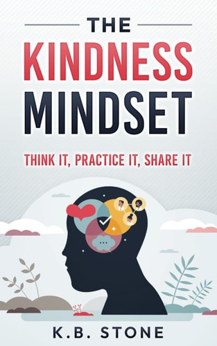 The Kindness Mindset Think It, Practice It, Share It