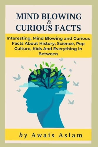Mind-Blowing and Curious Facts Mind Blowing and Curious Facts About History, Science, Pop Culture, Kids And Everything in Between