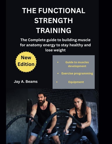 The Functional Strength Training The Complete Guide to Building Muscle for Anatomy Energy to Stay Healthy and Lose Weight