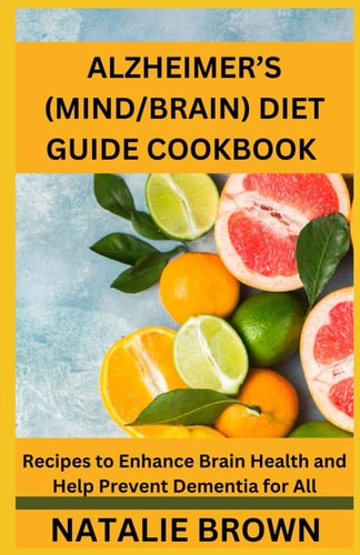 Alzheimer's (Mind/Brain) Diet Guide Cookbook Recipes to Enhance Brain Health and Help Prevent Dementia for All