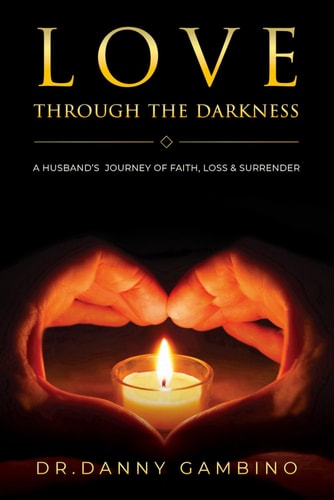 Love Through the Darkness A Husband's Journey of Faith, Loss, and Surrender