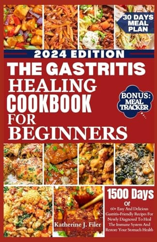 The Gastritis Healing Cookbook for Beginners 60+ Easy And Delicious Gastritis Friendly Recipes For Newly Diagnosed To Heal The Immune System And Restore Your Stomach Health