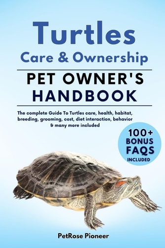 Turtles Care and Ownership The Complete Guide to Turtles Care, Cost, Feeding, Interaction, Grooming, Health Training and More
