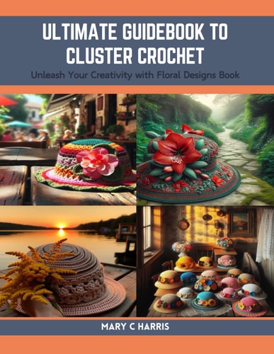 Ultimate Guidebook to Cluster Crochet Unleash Your Creativity with Floral Designs Book