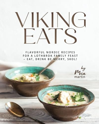 Viking Eats Flavorful Nordic Recipes for a Lothbrok Family Feast - Eat, Drink Be Merry, Skol!