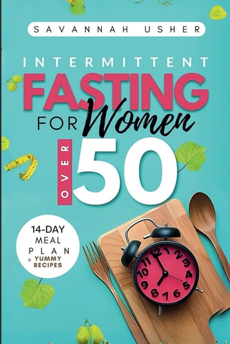 Intermittent Fasting for Women Over 50 Unlock the Secrets to Burning Belly Fat, Balancing Hormones, Transforming Your Physique, and Detoxifying Your Body Using a 14-Day Meal Plan + Yummy Recipes.