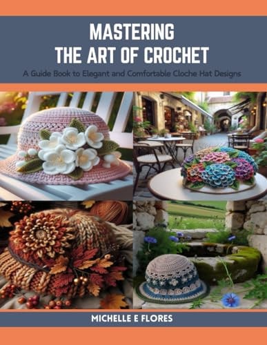 Mastering the Art of Crochet A Guide Book to Elegant and Comfortable Cloche Hat Designs