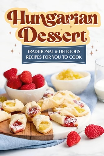 Hungarian Dessert Traditional and Delicious Recipes for You to Cook: Hungarian Cuisine