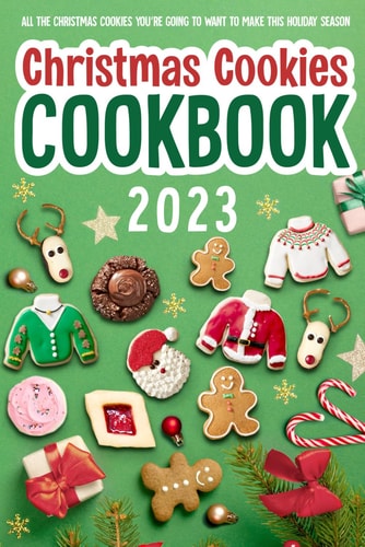 Christmas Cookies Cookbook All The Christmas Cookies You're Going To Want To Make This Holiday Season: All-Time-Best Christmas Cookie