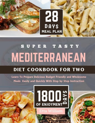 Super Tasty MEDITERRANEAN Diet Cookbook for Two Learn To Prepare Delicious, Budget Friendly, and Wholesome Meals Easily and Quickly with Step-by-Step Instruction (28 Days Meal Plan)