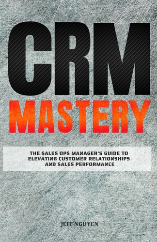 CRM Mastery The Sales Ops Manager's Guide to Elevating Customer Relationships and Sales Performance
