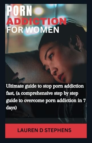 Porn Addition for Women Ultimate Guide to Stop Porn Addiction Fast, (a Comprehensive Step by Step Guide to Overcome Porn Addiction in 7 Days)