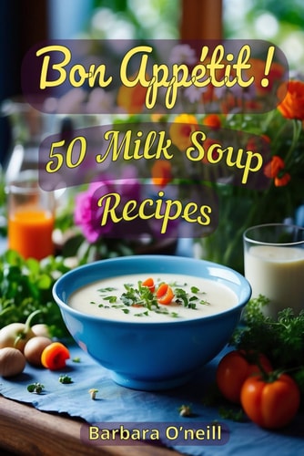 Bon Appetit! 50 Milk Soup Recipes