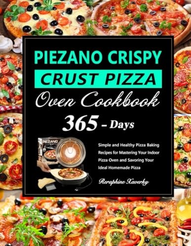 PIEZANO Crispy Crust Pizza Oven Cookbook 365 Days of Simple and Healthy Pizza Baking Recipes for Mastering Your Indoor Pizza Oven and Savoring Your Ideal Homemade Pizza