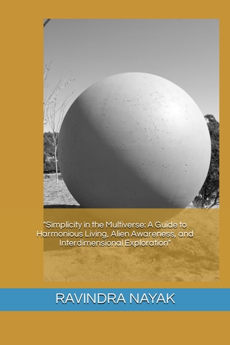 "Simplicity in the Multiverse A Guide to Harmonious Living, Alien Awareness, and Interdimensional Exploration"