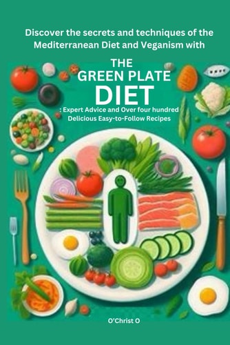 Discover the Secrets and Techniques of the Mediterranean Diet and Veganism with the Green Plate Diet : Expert Advice and Over 4 Hundred Delicious Easy-to-Follow Recipes