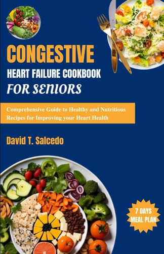 Congestive Heart Failure Cookbook For Seniors Comprehensive Guide to Healthy and Nutritious Recipes for Improving Your Heart Health