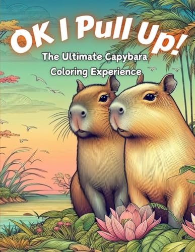 Ok I Pull Up! The Ultimate Capybara Coloring Experience Journey Into Relaxation with 60+ Exclusive Capybara Designs for Stress Relief and Mindful Coloring for All Ages