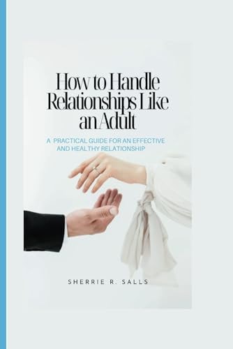 How to Handle Relationships Like an Adult A Practical Guide for an Effective and Healthy Relationship