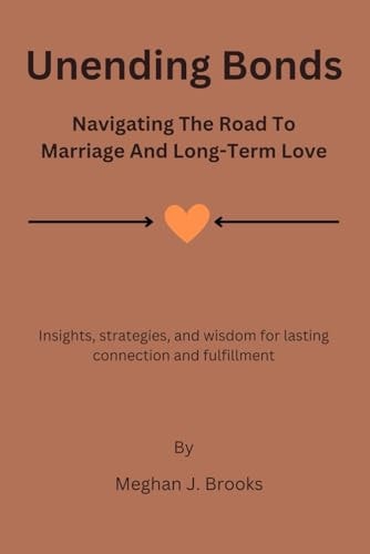 Unending Bonds Navigating the Road to Marriage and Long-Term Love: Insights, Strategies, and Wisdom for Lasting Connection and Fulfillment