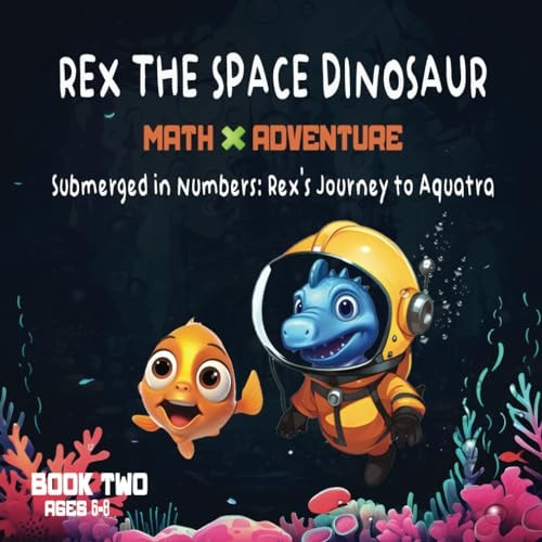 Rex The Space Dinosaur Math Adventure- Submerged in Numbers: Rex's Journey to Aquatra: Picture Book, Book 2