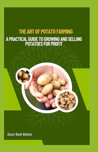 The Art of Potato Farming A Practical Guide to Growing and Selling Potatoes for Profit