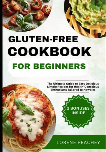 Gluten-Free Cookbook for Beginners The Ultimate Guide to Easy Delicious Simple Recipes for Health-Conscious Enthusiasts Tailored to Newbies
