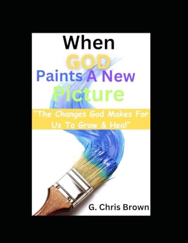 When God Paints A New Picture "The Changes God Makes For Us To Grow & Heal"