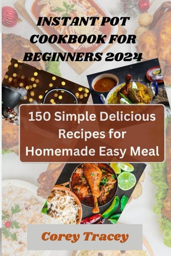 Instant Pot Cookbook for Beginners 2024 150 Simple Delicious Recipes for Homemade Easy Meal