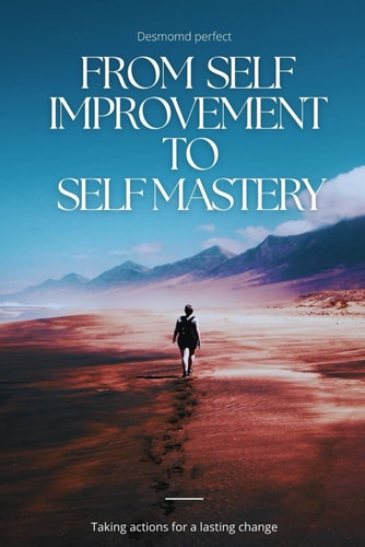 From Self Improvement to Self Mastery Taking Actions for a Lasting Change