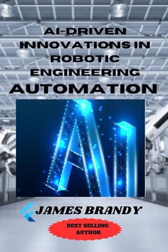 AI-driven Innovations in Robotic Engineering Automation Beyond Automation: Navigating Tomorrow's Frontiers with AI-Infused Robotics