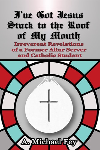 I've Got Jesus Stuck to the Roof of My Mouth Irreverent Revelations of a Former Altar Server and Catholic Student