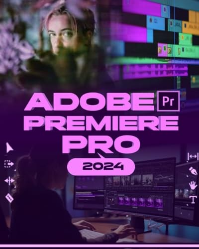 Adobe Premiere Pro 2024 Your Ultimate Toolkit to Learn the Newest Features, Techniques, and Secrets for Seamless Video Editing in Adobe Premiere Pro 2024 from Beginner to Pro