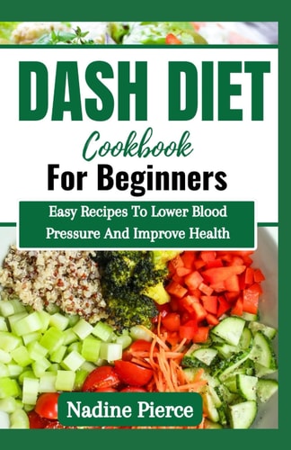 Dash Diet Cookbook For Beginners Easy Recipes To Lower Blood Pressure And Improve Health