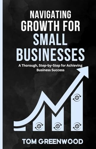 Navigating Growth for Small Businesses A Thorough, Step-by-Step Blueprint for Achieving Business Success