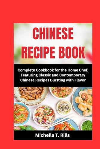 CHINESE RECIPE Book Complete Cookbook for the Home Chef, Featuring Classic and Contemporary Chinese Recipes Bursting with Flavor