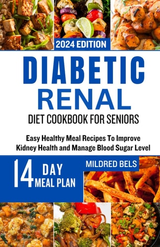 Diabetic Renal Diet Cookbook for Seniors Easy Healthy Meal Recipes To Improve Kidney Health and Manage Blood Sugar Level