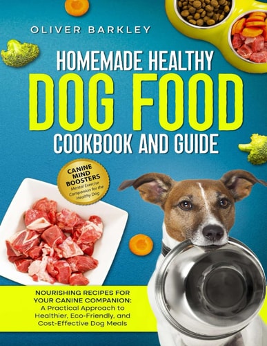 Homemade Healthy Dog Food Cookbook and Guide NOURISHING RECIPES FOR YOUR CANINE COMPANION: A Practical Approach to Healthier, Eco-Friendly, and Cost-Effective Dog Meals