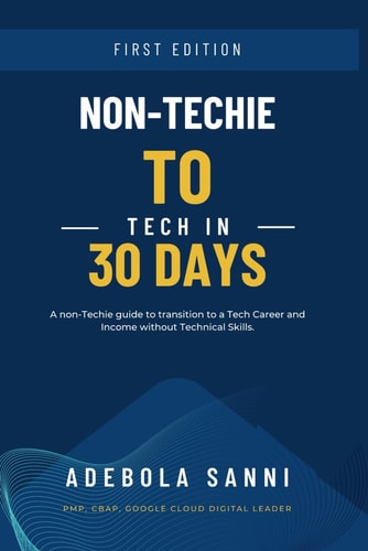 Non-Techie to Tech in 30 Days A Quick and Simple Guide for Non-Technical People to Transition to a Tech Career and Income Without Technical Skills
