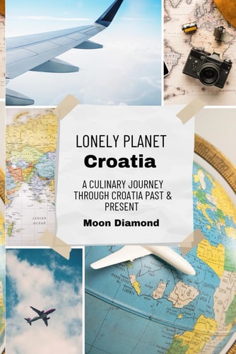 Lonely Planet Croatia A Culinary Journey Through Croatia's Past & Present